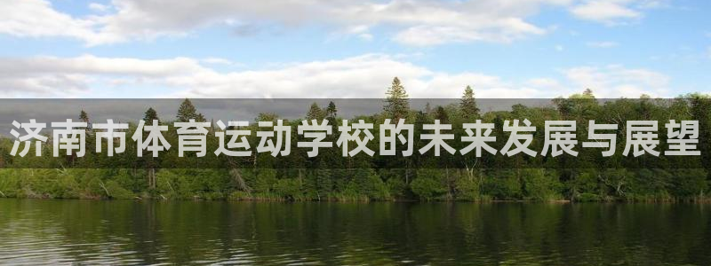 k1体育平台下载：济南市体育运动学校的未来发展与展望
