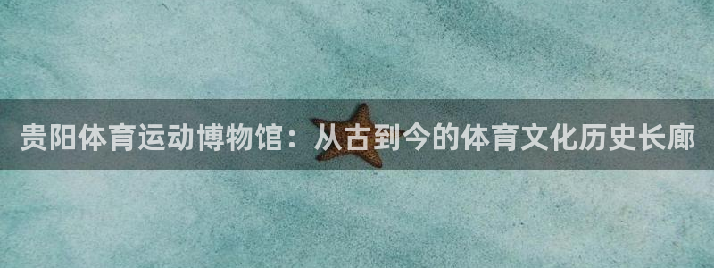 k1体育链接多少：贵阳体育运动博物馆：从古到今的体育文化历史长廊